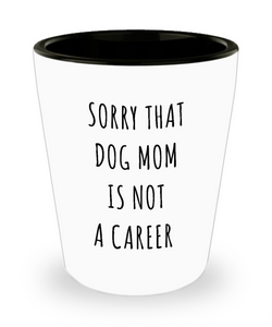 Funny Graduation Gift for Her Dog Lover Sorry That Dog Mom is Not a Career Ceramic Shot Glass