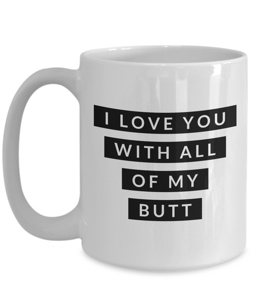 I Love You With All of My Butt Mug Funny Coffee Cup Valentines Day Gift Boyfriend Gift Idea Husband Gifts-Cute But Rude