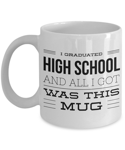 High School Graduation Gifts - Graduation Coffee Mug - Funny Graduation Gifts - I Graduated High School And All I Got Was This Mug-Cute But Rude