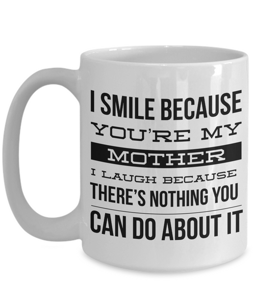 Coffee Mug Gifts for Mom - I Smile Because You're My Mother I Laugh Because There's Nothing You Can Do About It Ceramic Coffee Cup-Cute But Rude