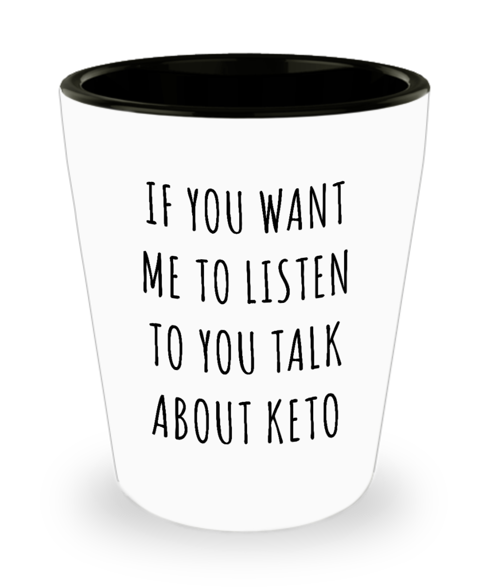 Ketogenic Gifts If You Want Me to Listen to You Talk About Keto Funny Low Carb Ceramic Shot Glass