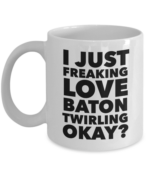 Baton Twirler Gifts I Just Freaking Love Baton Twirling Okay Funny Mug Ceramic Coffee Cup-Cute But Rude