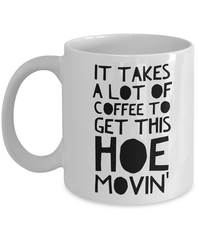 Funny Mugs for Women - Birthday Gifts for Friends - It Takes a Lot of Coffee to Get This Hoe Movin'-Cute But Rude