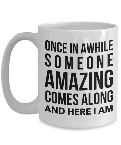 Coffee Mug Funny Quotes - Once in A While Someone Amazing Comes Along And Here I Am Ceramic Coffee Cup-Cute But Rude