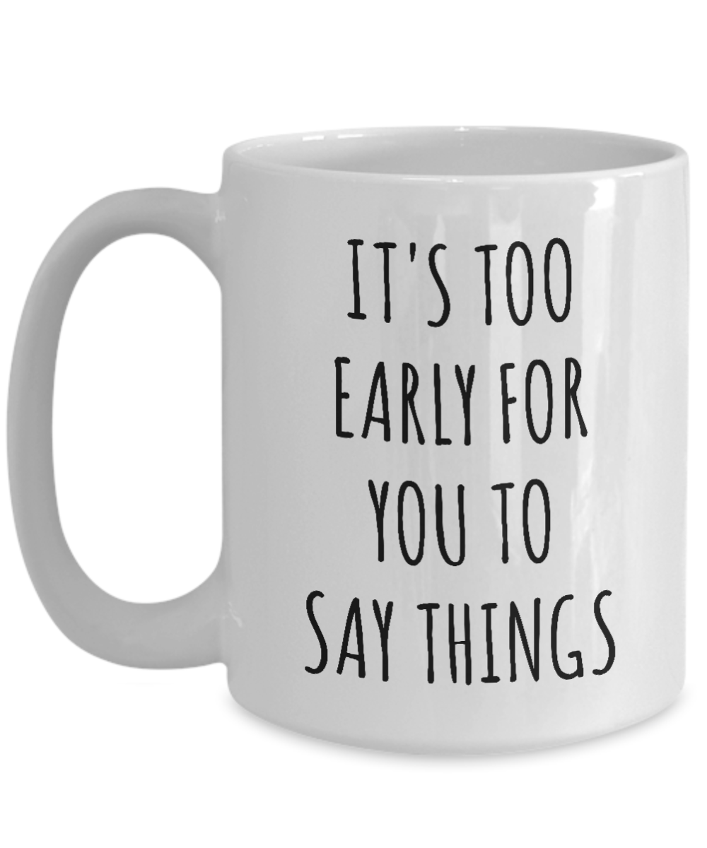 It's Too Early for You to Say Things Mug Funny Work Coffee Cup – Cute ...