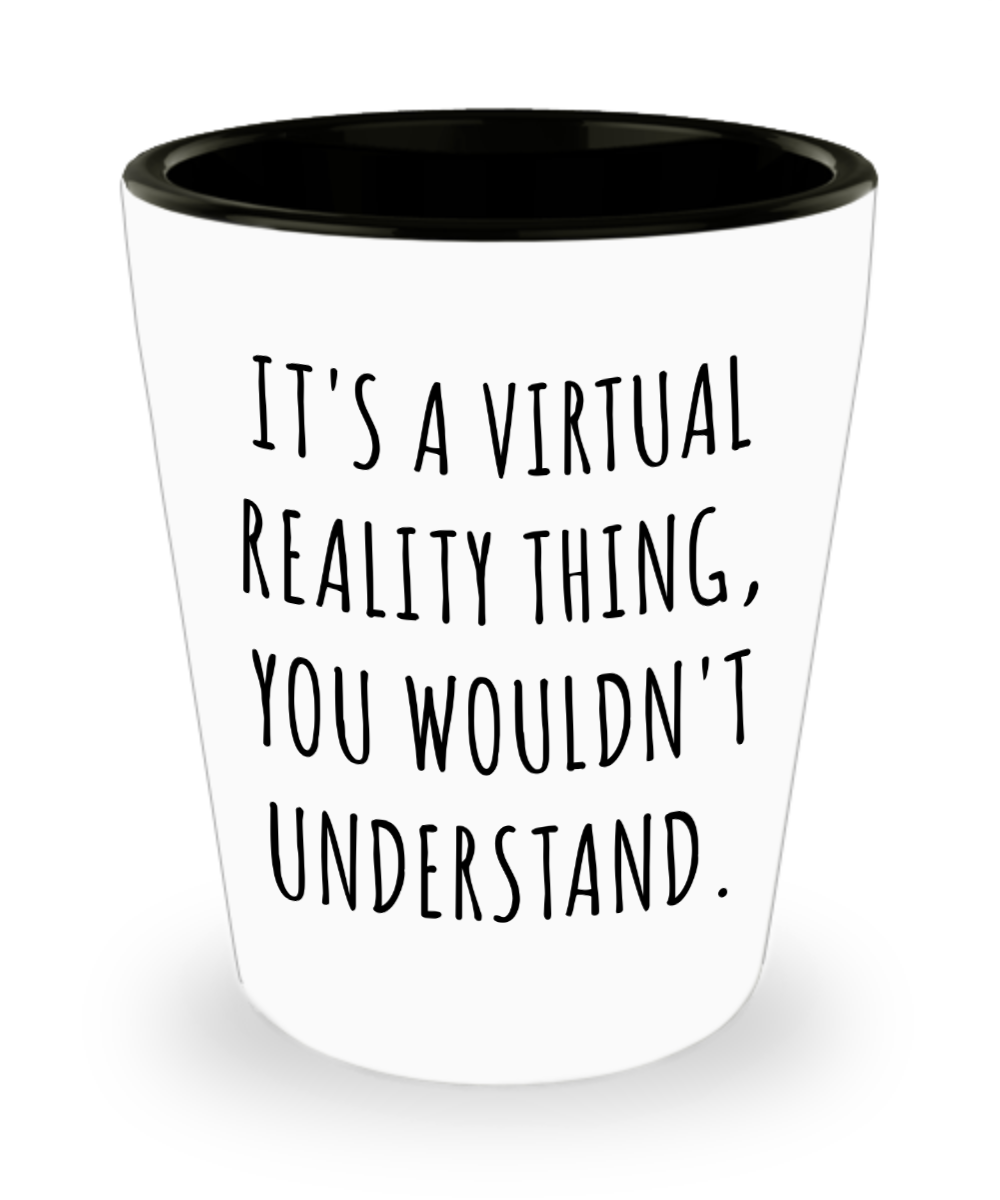 Virtual Reality Augmented Reality Gifts It's a Virtual Reality Thing Ceramic Shot Glass