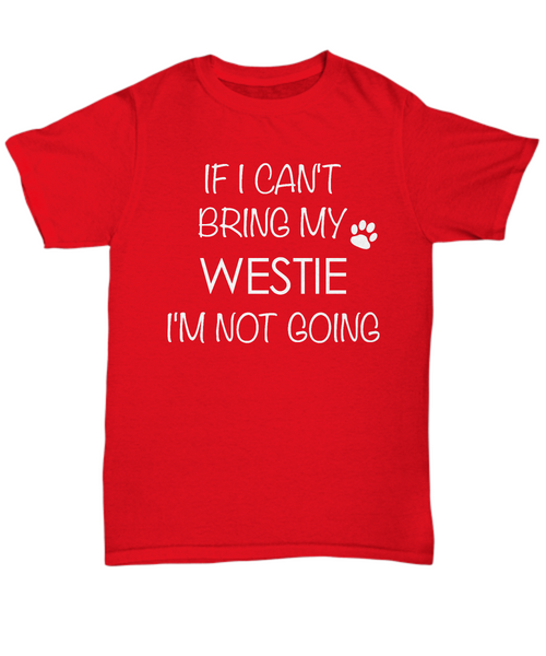 West Highland White Terrier Shirts - If I Can't Bring My Westie I'm Not Going Unisex T-Shirt Westies Dog Gifts-HollyWood & Twine