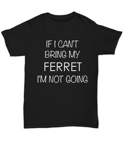 Ferret Shirts - If I Can't Bring My Ferret I'm Not Going Unisex Ferret T-Shirt Ferret Gifts-HollyWood & Twine