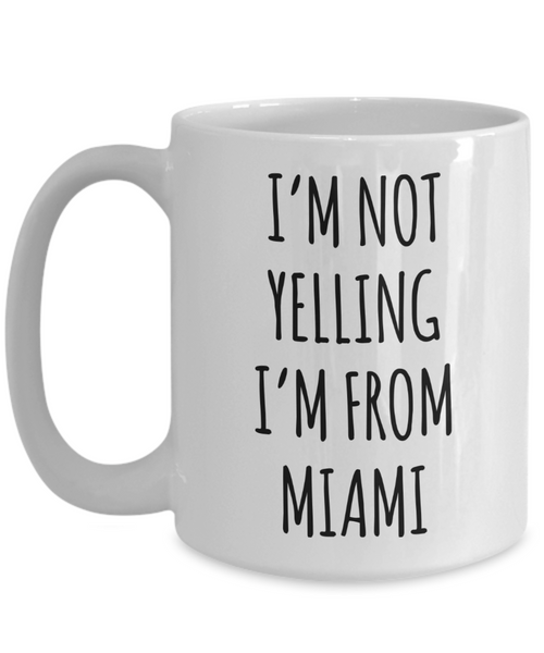 Miami Mug, Miami Gifts, I'm Not Yelling I'm From Miami Coffee Cup