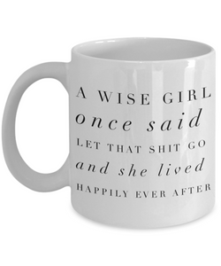 A Wise Girl Once Said Let That Shit Go And She Lived Happily Ever After Mug Ceramic Coffee Cup-Cute But Rude