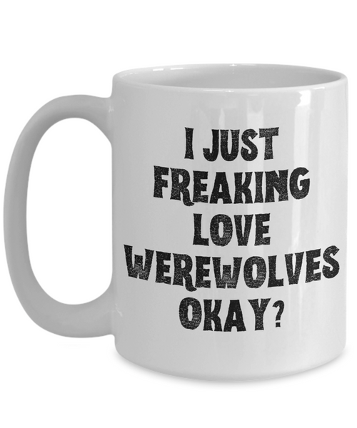 Werewolf Mug, Werewolf Gifts, Spooky Mug, Goth Mug, I Just Freaking Love Werewolves Okay Coffee Cup