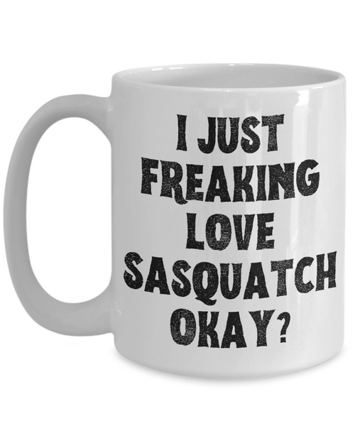 Sasquatch Mug, Sasquatch Gifts, Sasquatch Gift, Bigfoot Coffee Mug, I Just Freaking Love Sasquatch Okay Coffee Cup