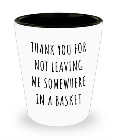 Mother's Day Gift Idea Thank You for Not Leaving Me Somewhere in a Basket Funny Ceramic Shot Glass