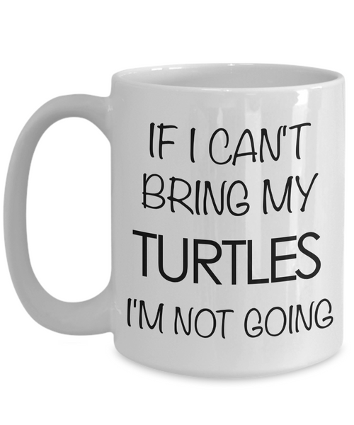 Turtle Coffee Mug Turtle Gifts If I Can't Bring My Turtles I'm Not Going-Cute But Rude