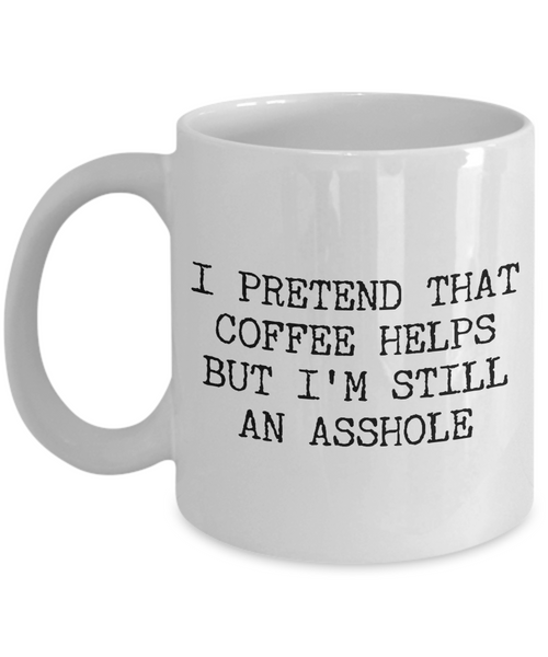 Funny Asshole Coffee Mug - I Pretend that Coffee Helps But I'm Still An Asshole Ceramic Coffee Cup-Cute But Rude