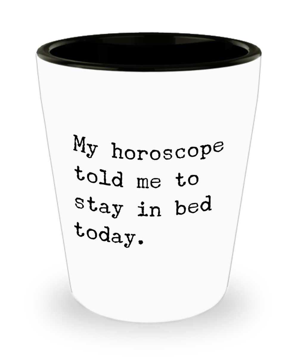 My horoscope told me to stay in bed today Ceramic Shot Glass Funny Astrology Gift Idea