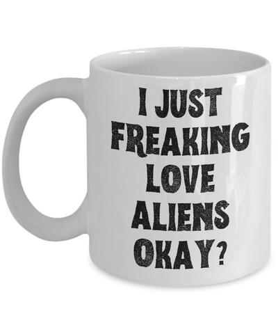 Alien Mug, Alien Gifts, Supernatural Mug, I Just Freaking Love Aliens Okay Coffee Cup