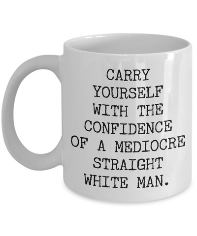 Carry Yourself with the Confidence of a Mediocre White Man Mug Funny Coffee Cup