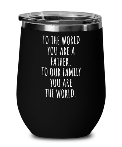 To The World You Are A Father. To Our Family You Are The World. Fathers Day Gift From Wife, Daughter, Son To Our Family You Are The World Insulated Wine Tumbler 12oz Travel Cup Funny Gift