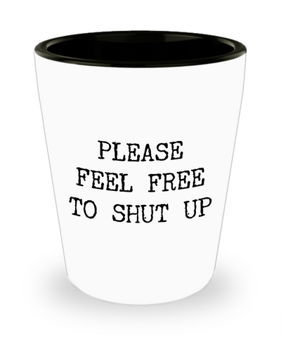 Please Feel Free to Shut Up Rude Ceramic Shot Glass