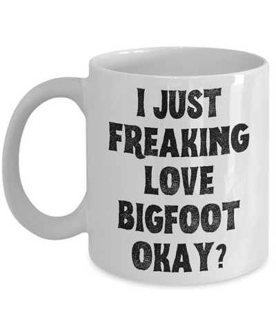 Bigfoot Mug, Bigfoot Gifts, Bigfoot Gift, I Just Freaking Love Bigfoot Okay Coffee Cup