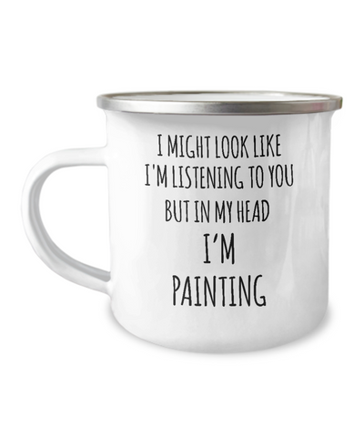 I Might Look Like I'm Listening To You But In My Head I'm Painting Camping Mug Coffee Cup Funny Coworker Gifts