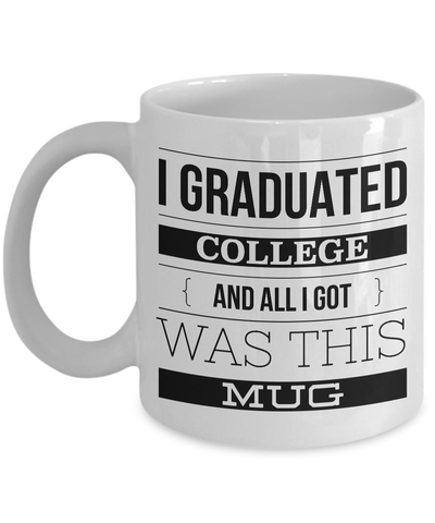 College Graduation Gifts - Graduation Coffee Mug - Funny Graduation Gifts - I Graduated College And All I Got Was This Mug Ceramic Coffee Cup-Cute But Rude