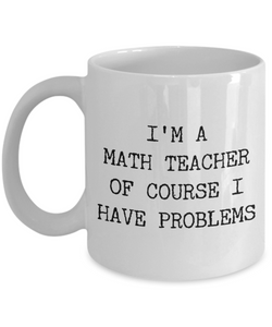 Coffee Mug Gifts for Teacher - I'm a Math Teacher Of Course I have Problems Ceramic Coffee Cup-Cute But Rude