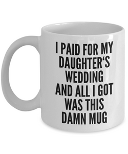 Father Of The Bride Gifts I Paid for My Daughter's Wedding and All I Got Was This Damn Mug Ceramic Coffee Cup Funny Father In Law Gifts-Cute But Rude