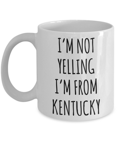 Kentucky Gifts, Kentucky Mug, I'm Not Yelling I'm From Kentucky Coffee Cup