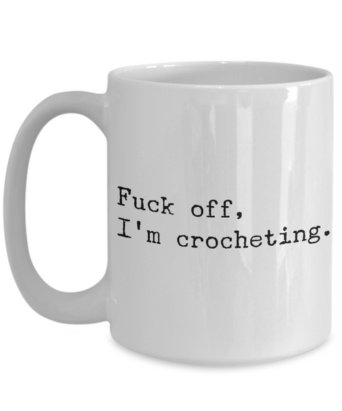 Funny Crochet Coffee Mug - Fuck Off I'm Crocheting Ceramic Coffee Cup-Cute But Rude