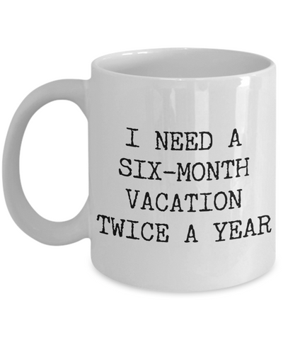 I Need a Six Month Vacation Twice a Year Funny Coworker Gift Mug Ceramic Coffee Cup-Cute But Rude