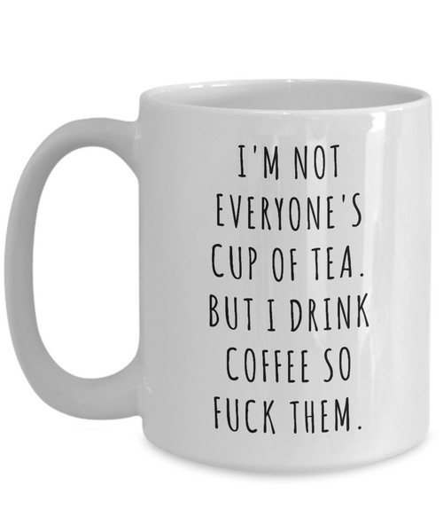 I'm Not Everyone's Cup of Tea But I Drink Coffee So Fuck Them Mug Profanity Swear Words Cussing-Cute But Rude