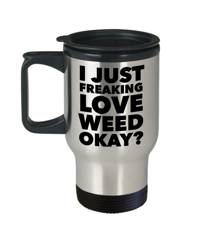 Marijuana Mug - I Just Freaking Love Weed Okay? Stainless Steel Insulated Travel Coffee Cup with Lid-Cute But Rude