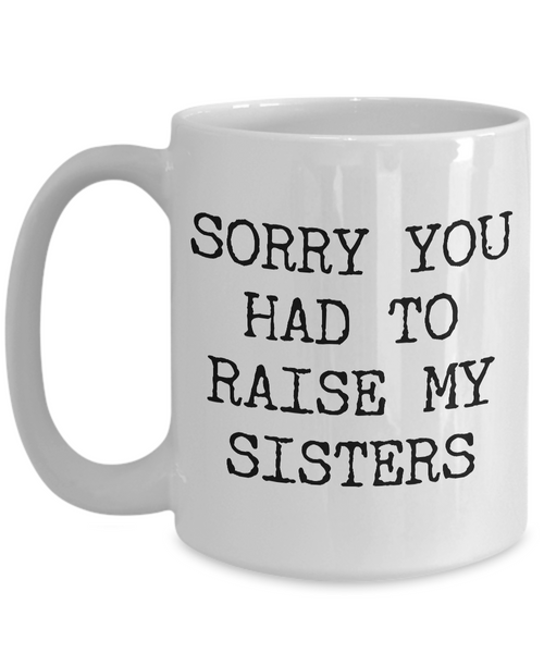 Mugs for Mom - Mom Gifts from Son or Daughter - Mom Gifts from Daughter - Sorry You Had to Raise My Sisters Coffee Mug - Funny Mugs-Cute But Rude