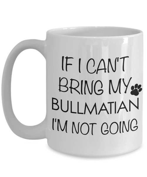 Bullmatian Dog Gift - If I Can't Bring My Bullmatian I'm Not Going Mug Ceramic Coffee Cup-Cute But Rude