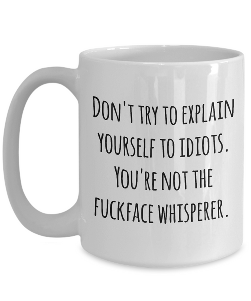 Sarcastic Mug for Work - Don't Try to Explain Yourself to Idiots You're Not the Fuckface Whisperer Coffee Cup