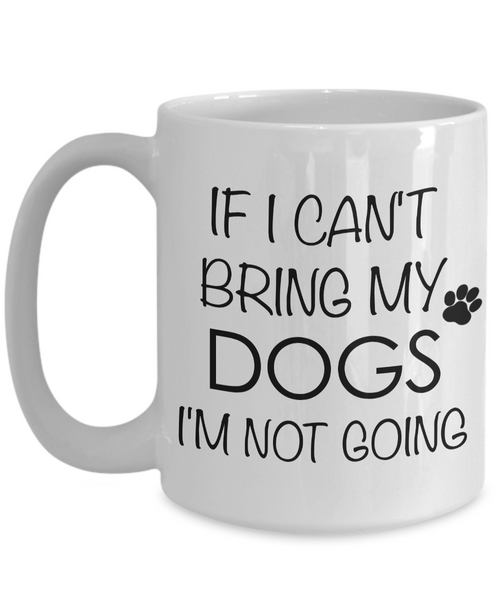 If I Can't Bring My Dogs I'm Not Going Funny Coffee Mug Ceramic Tea Cup-Cute But Rude