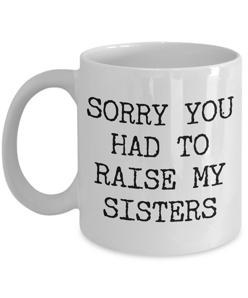 Mugs for Mom - Mom Gifts from Son or Daughter - Mom Gifts from Daughter - Sorry You Had to Raise My Sisters Coffee Mug - Funny Mugs-Cute But Rude