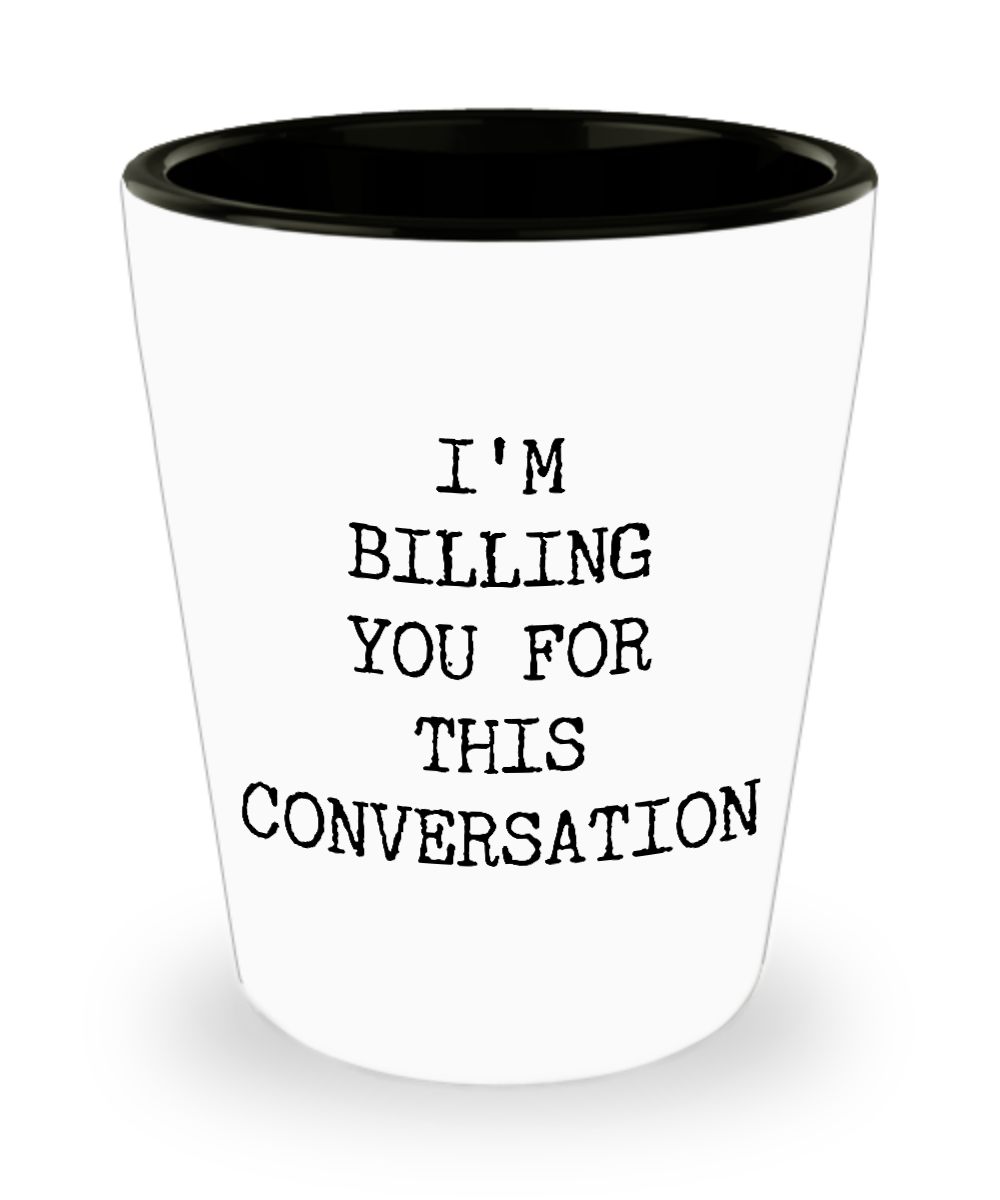 I'm Billing You For This Conversation Ceramic Shot Glass Funny Gift