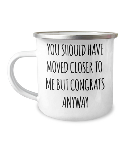 You Should Have Moved Closer to Me Mug Funny Housewarming Gift New Home Metal Camping Coffee Cup