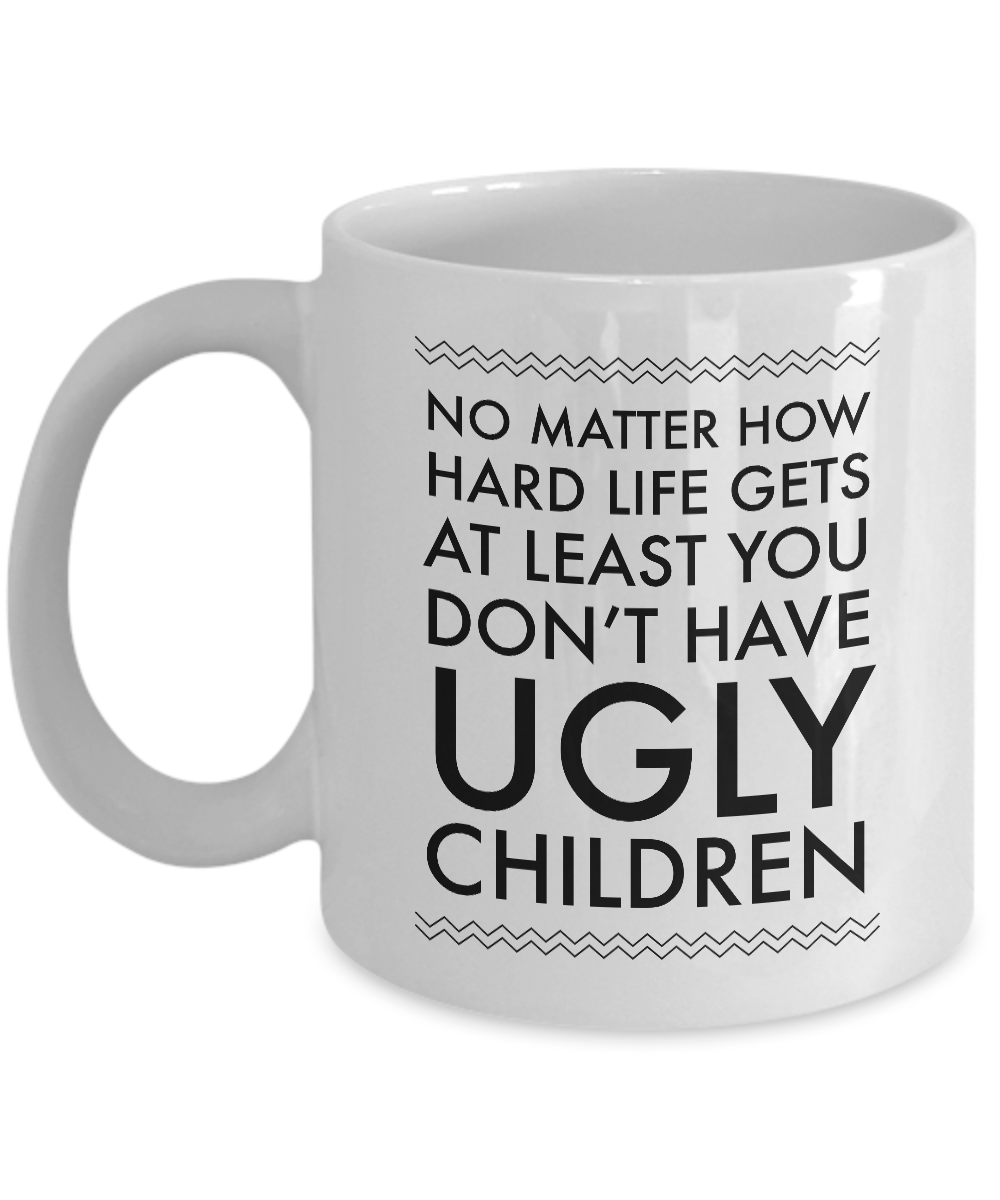 Ugly Chidren Mug - No Matter How Hard Life Gets At Least You Don't Have Ugly Children Funny Ceramic Coffee Cup-Cute But Rude