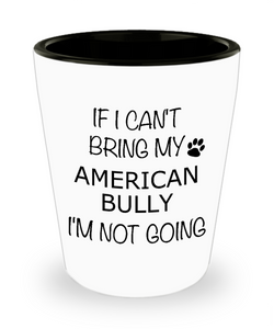 American Bully Gifts If I Can't Bring My I'm Not Going Ceramic Shot Glass