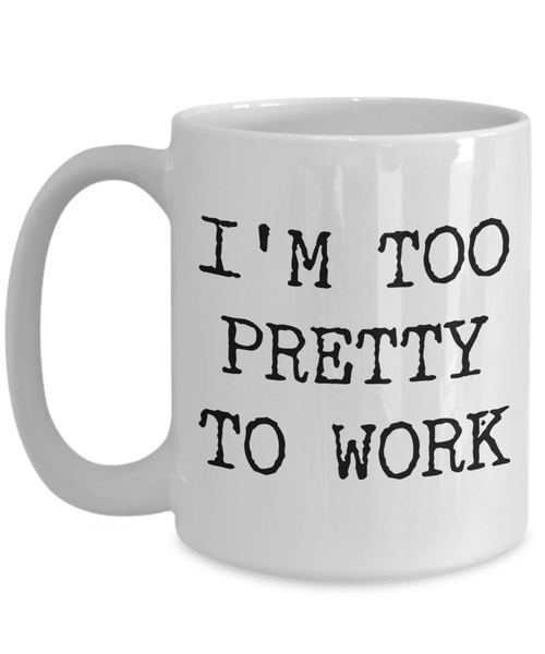 I'm Too Pretty to Work Mug Funny Office Ceramic Coffee Cup﻿-Cute But Rude