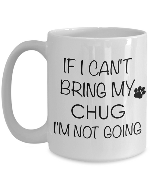 Chug Dog Gift - If I Can't Bring My Chug I'm Not Going Mug Ceramic Coffee Cup-Cute But Rude