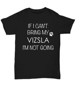 Vizsla Dog Shirts - If I Can't Bring My Vizsla I'm Not Going Unisex Vizslas T-Shirt Vizsla Gifts-HollyWood & Twine