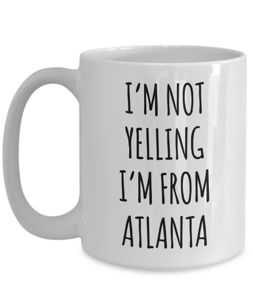 Atlanta Gifts, Atlanta Mug, I'm Not Yelling I'm From Atlanta Coffee Cup