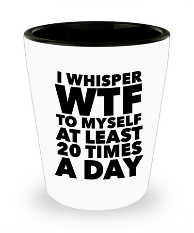 WTF Shot Glass - I Whisper WTF to Myself at Least 20 Times a Day Shotglasses