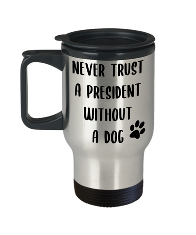 Political Gag Gift Never Trust a President Without a Dog Mug Funny Insulated Travel Coffee Cup