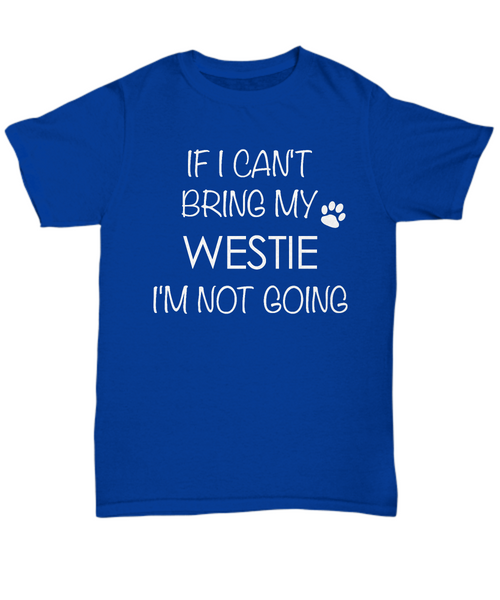 West Highland White Terrier Shirts - If I Can't Bring My Westie I'm Not Going Unisex T-Shirt Westies Dog Gifts-HollyWood & Twine